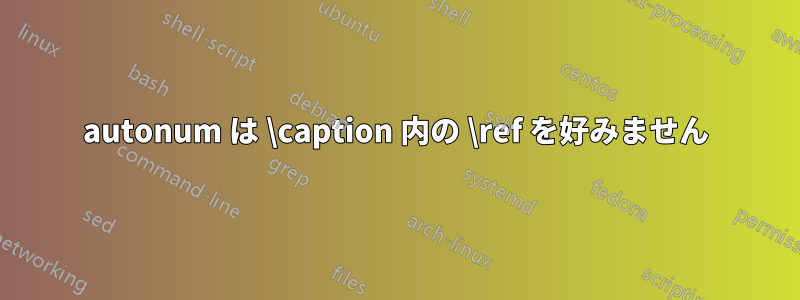 autonum は \caption 内の \ref を好みません