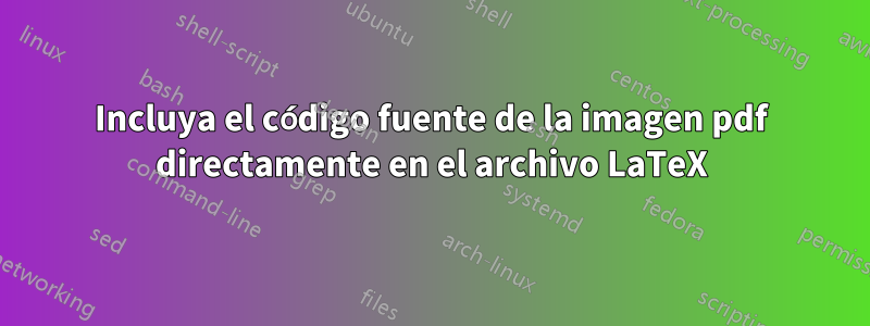 Incluya el código fuente de la imagen pdf directamente en el archivo LaTeX
