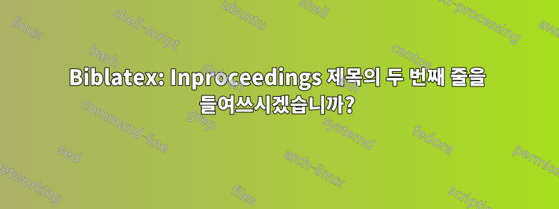 Biblatex: Inproceedings 제목의 두 번째 줄을 들여쓰시겠습니까?
