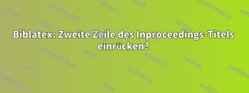 Biblatex: Zweite Zeile des Inproceedings-Titels einrücken?