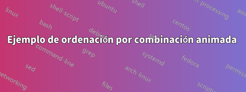 Ejemplo de ordenación por combinación animada