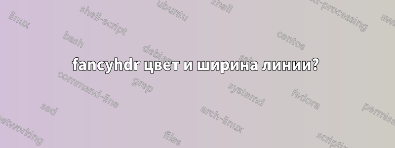 fancyhdr цвет и ширина линии?