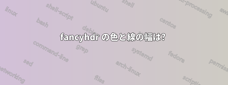 fancyhdr の色と線の幅は?
