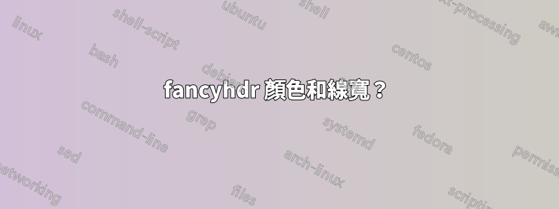 fancyhdr 顏色和線寬？
