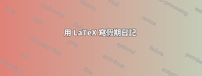 用 LaTeX 寫假期日記