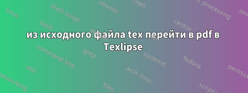 из исходного файла tex перейти в pdf в Texlipse