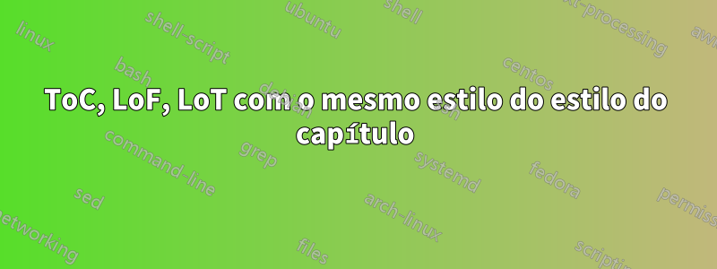 ToC, LoF, LoT com o mesmo estilo do estilo do capítulo
