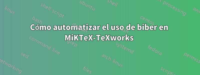 Cómo automatizar el uso de biber en MiKTeX-TeXworks