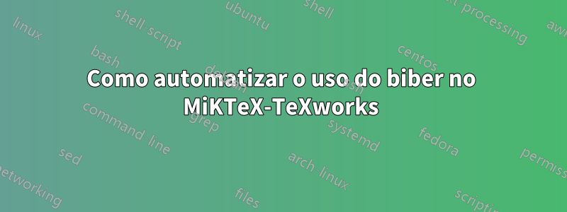 Como automatizar o uso do biber no MiKTeX-TeXworks
