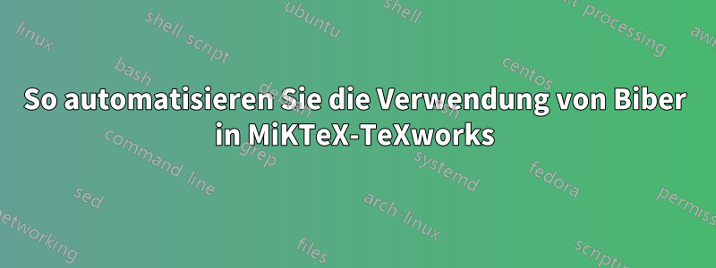 So automatisieren Sie die Verwendung von Biber in MiKTeX-TeXworks