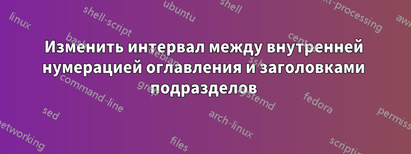 Изменить интервал между внутренней нумерацией оглавления и заголовками подразделов