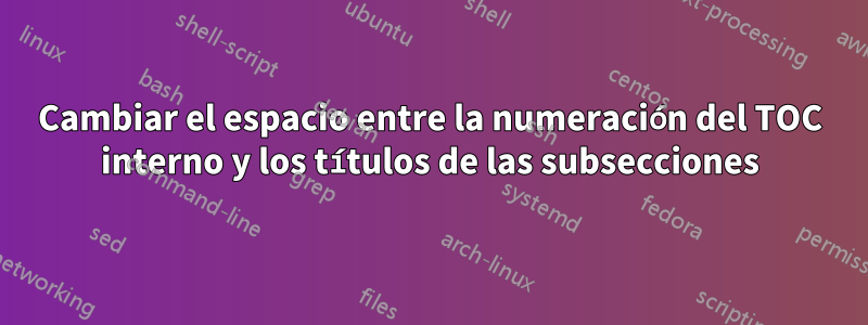 Cambiar el espacio entre la numeración del TOC interno y los títulos de las subsecciones