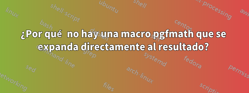 ¿Por qué no hay una macro pgfmath que se expanda directamente al resultado?