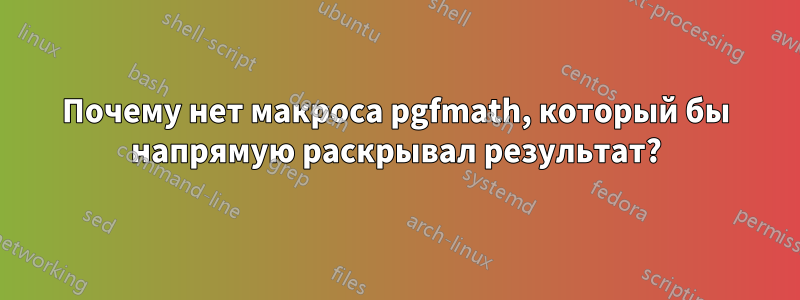 Почему нет макроса pgfmath, который бы напрямую раскрывал результат?