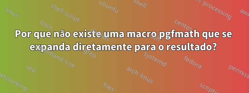 Por que não existe uma macro pgfmath que se expanda diretamente para o resultado?