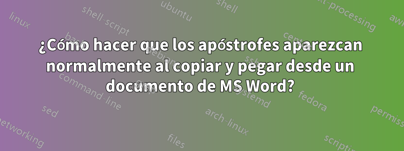 ¿Cómo hacer que los apóstrofes aparezcan normalmente al copiar y pegar desde un documento de MS Word?