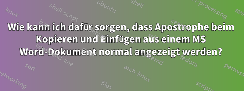 Wie kann ich dafür sorgen, dass Apostrophe beim Kopieren und Einfügen aus einem MS Word-Dokument normal angezeigt werden?