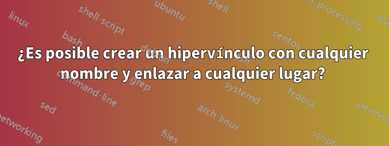 ¿Es posible crear un hipervínculo con cualquier nombre y enlazar a cualquier lugar?
