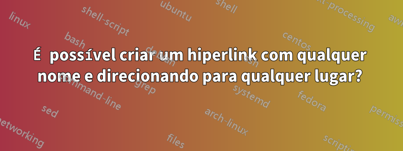 É possível criar um hiperlink com qualquer nome e direcionando para qualquer lugar?