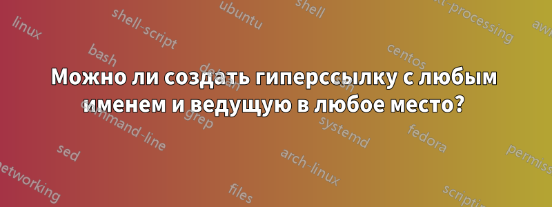 Можно ли создать гиперссылку с любым именем и ведущую в любое место?
