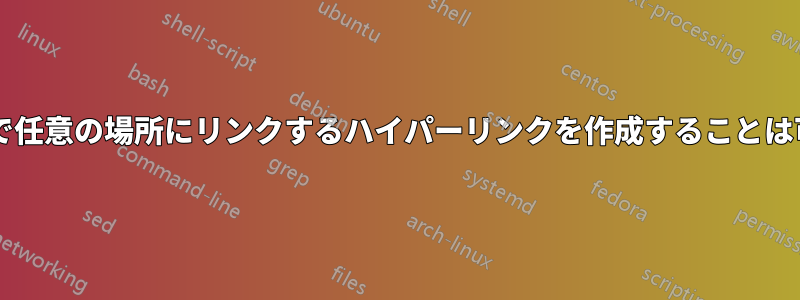 任意の名前で任意の場所にリンクするハイパーリンクを作成することは可能ですか?