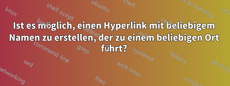 Ist es möglich, einen Hyperlink mit beliebigem Namen zu erstellen, der zu einem beliebigen Ort führt?