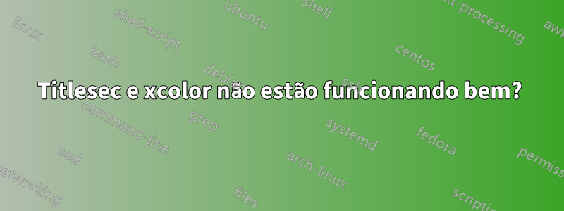 Titlesec e xcolor não estão funcionando bem?