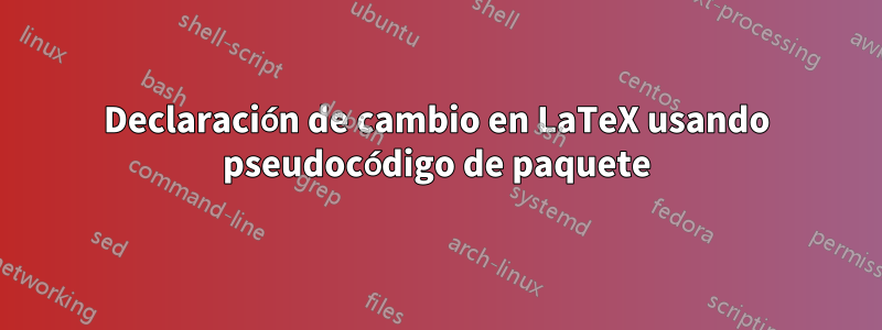 Declaración de cambio en LaTeX usando pseudocódigo de paquete