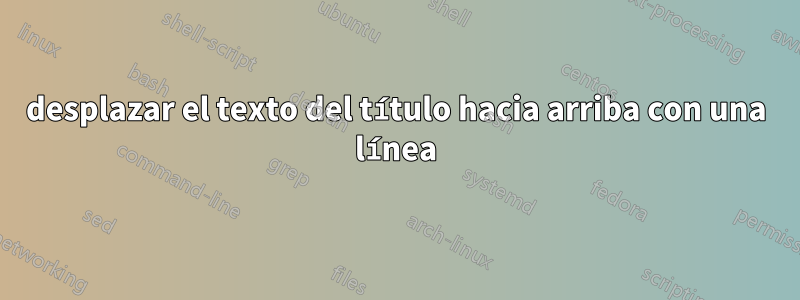 desplazar el texto del título hacia arriba con una línea