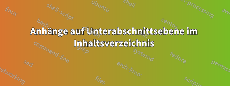 Anhänge auf Unterabschnittsebene im Inhaltsverzeichnis