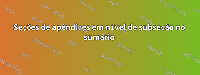 Seções de apêndices em nível de subseção no sumário