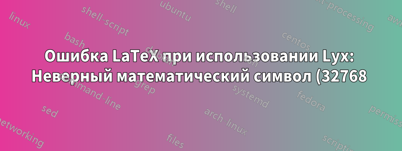Ошибка LaTeX при использовании Lyx: Неверный математический символ (32768)