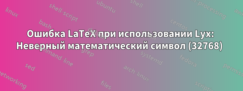 Ошибка LaTeX при использовании Lyx: Неверный математический символ (32768) 