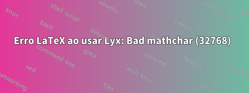 Erro LaTeX ao usar Lyx: Bad mathchar (32768) 