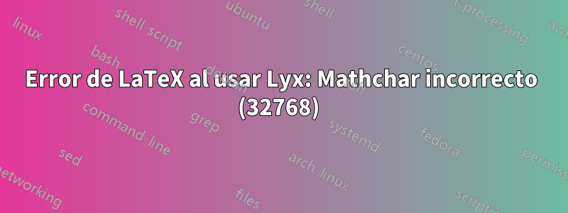 Error de LaTeX al usar Lyx: Mathchar incorrecto (32768) 