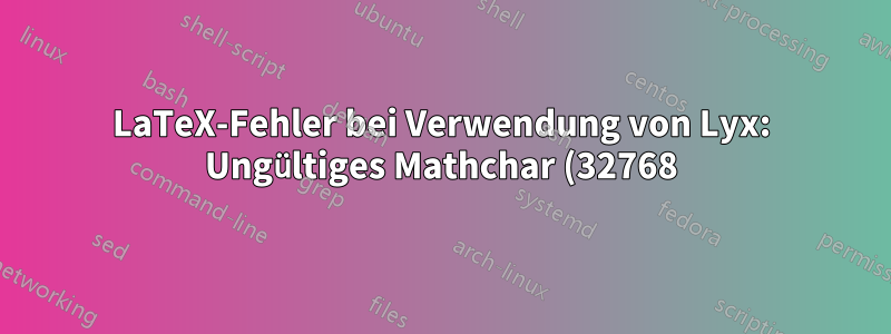 LaTeX-Fehler bei Verwendung von Lyx: Ungültiges Mathchar (32768)