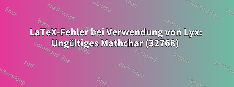 LaTeX-Fehler bei Verwendung von Lyx: Ungültiges Mathchar (32768) 