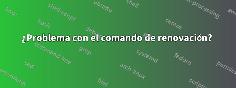 ¿Problema con el comando de renovación?