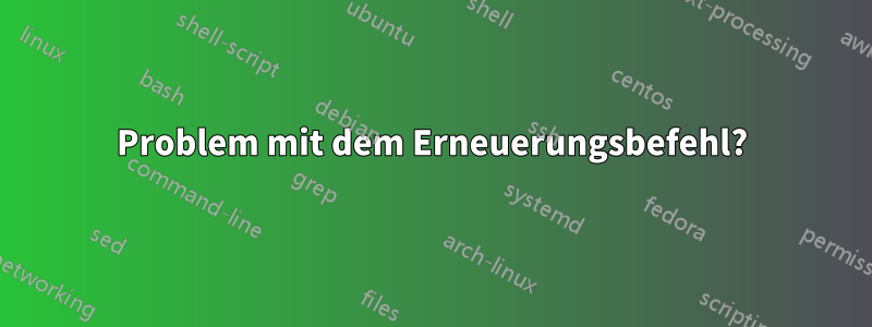 Problem mit dem Erneuerungsbefehl?