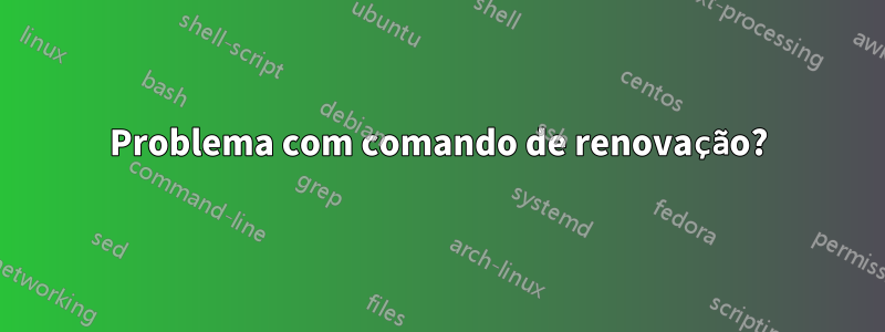Problema com comando de renovação?