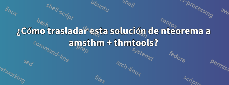 ¿Cómo trasladar esta solución de nteorema a amsthm + thmtools?