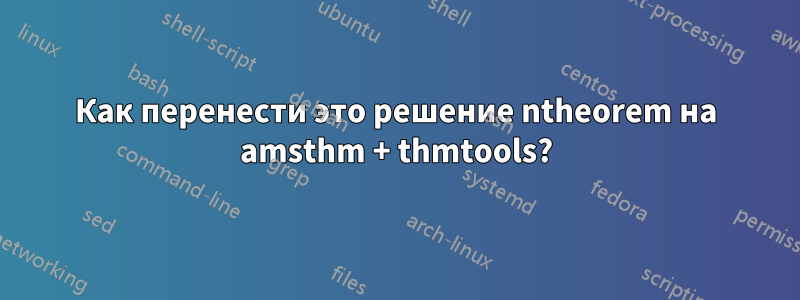 Как перенести это решение ntheorem на amsthm + thmtools?