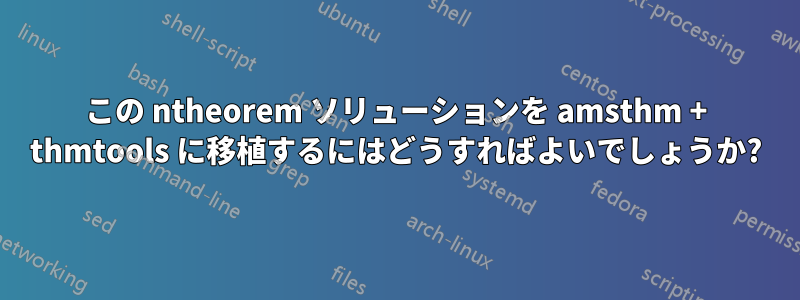 この ntheorem ソリューションを amsthm + thmtools に移植するにはどうすればよいでしょうか?