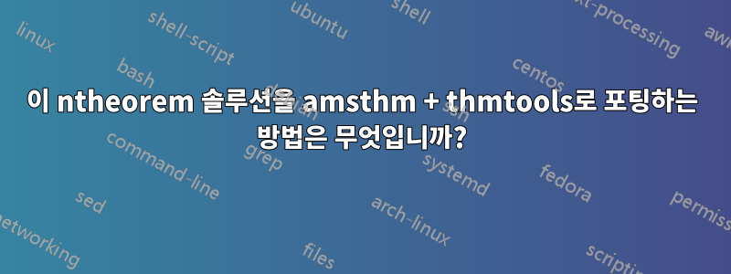 이 ntheorem 솔루션을 amsthm + thmtools로 포팅하는 방법은 무엇입니까?