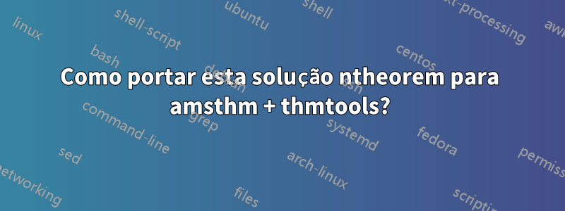 Como portar esta solução ntheorem para amsthm + thmtools?