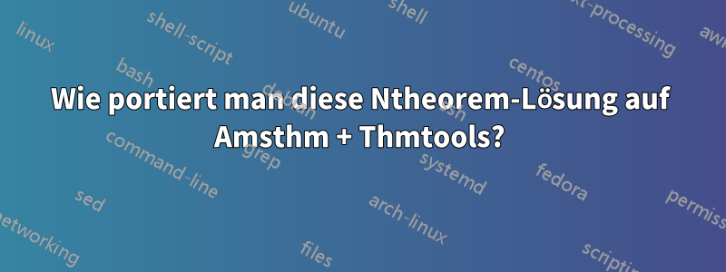 Wie portiert man diese Ntheorem-Lösung auf Amsthm + Thmtools?