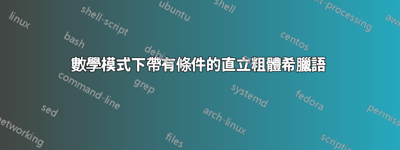 數學模式下帶有條件的直立粗體希臘語