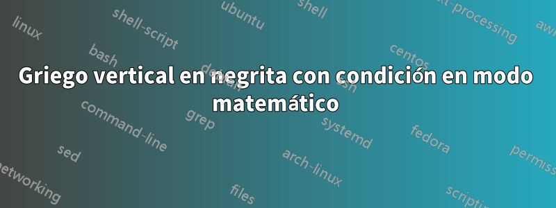 Griego vertical en negrita con condición en modo matemático