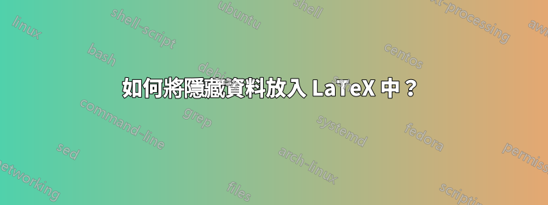 如何將隱藏資料放入 LaTeX 中？