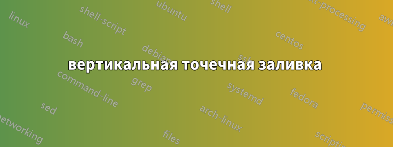 вертикальная точечная заливка